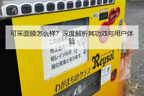 可采面膜怎么样?深度解析其功效与用户体验