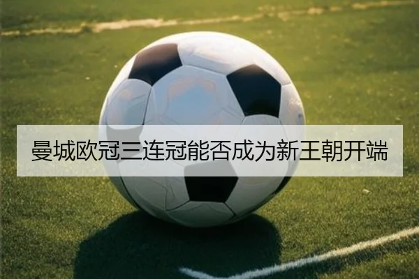 曼城欧冠三连冠能否成为新王朝开端
