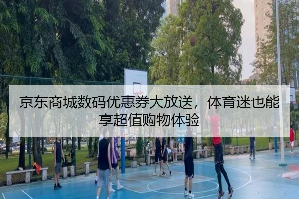 京东商城数码优惠券大放送，体育迷也能享超值购物体验